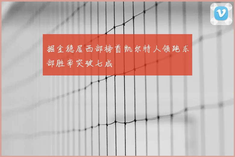 掘金稳居西部榜首凯尔特人领跑东部胜率突破七成