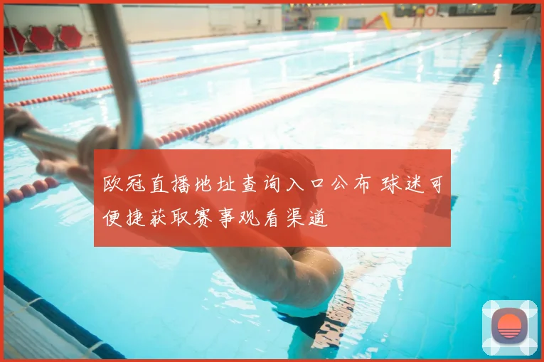 欧冠直播地址查询入口公布 球迷可便捷获取赛事观看渠道