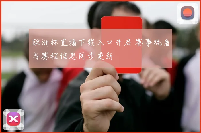 欧洲杯直播下载入口开启 赛事观看与赛程信息同步更新