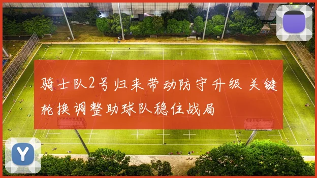 骑士队2号归来带动防守升级 关键轮换调整助球队稳住战局