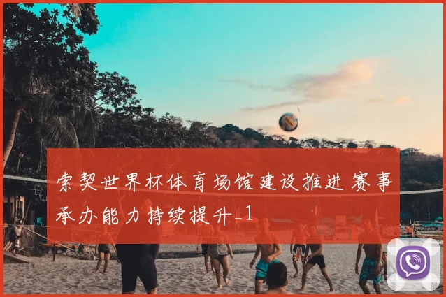 索契世界杯体育场馆建设推进 赛事承办能力持续提升_1