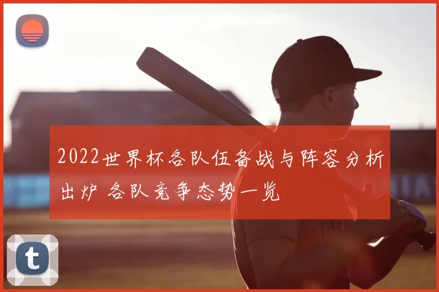 2022世界杯各队伍备战与阵容分析出炉 各队竞争态势一览