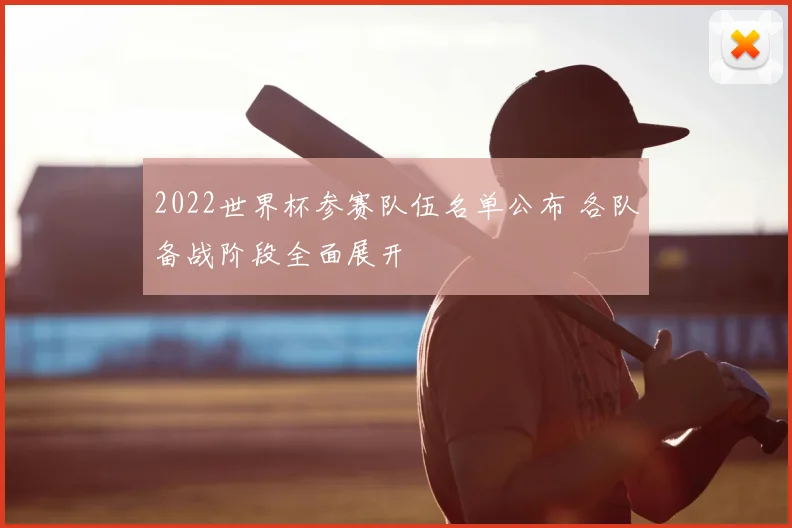2022世界杯参赛队伍名单公布 各队备战阶段全面展开