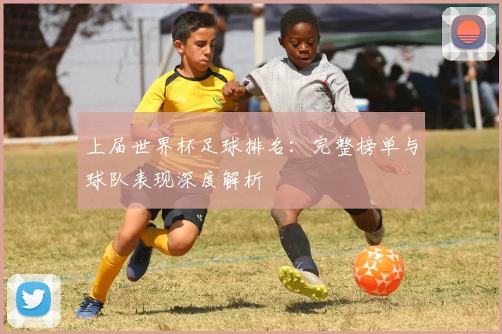 上届世界杯足球排名:完整榜单与球队表现深度解析