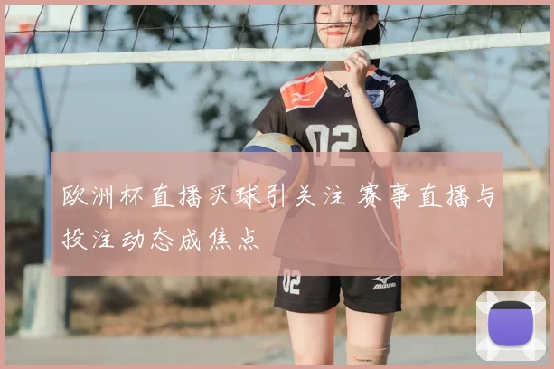 欧洲杯直播买球引关注 赛事直播与投注动态成焦点