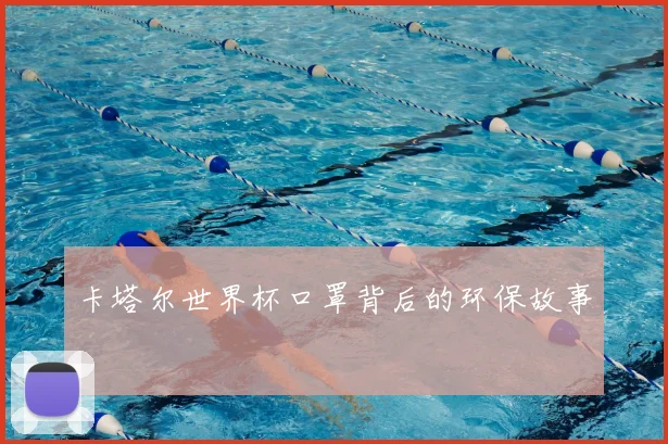 卡塔尔世界杯口罩背后的环保故事