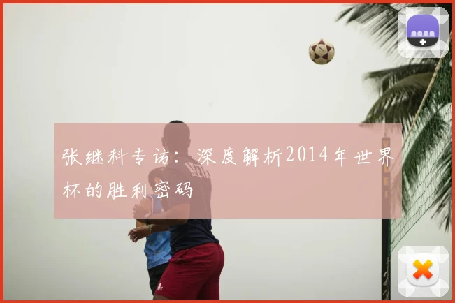 张继科专访：深度解析2014年世界杯的胜利密码