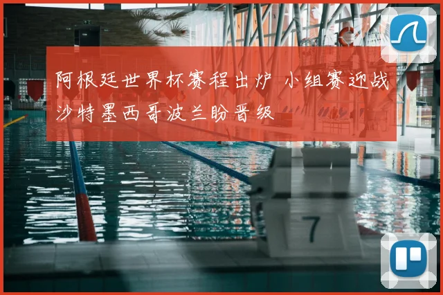 阿根廷世界杯赛程出炉 小组赛迎战沙特墨西哥波兰盼晋级