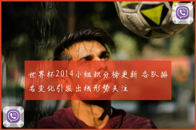 世界杯2014小组积分榜更新 各队排名变化引发出线形势关注