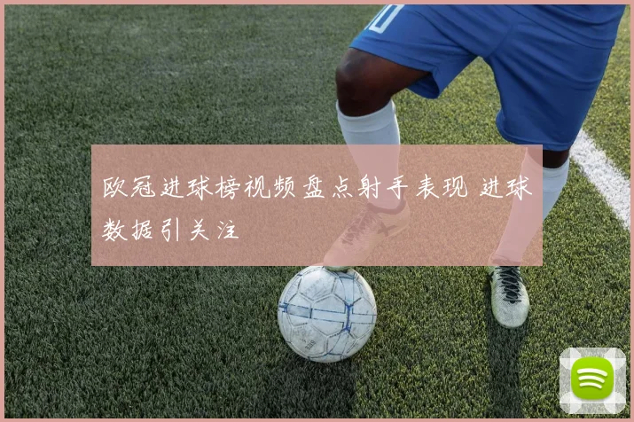 欧冠进球榜视频盘点射手表现 进球数据引关注