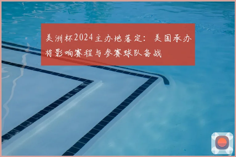 美洲杯2024主办地落定:美国承办将影响赛程与参赛球队备战