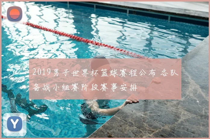 2019男子世界杯篮球赛程公布 各队备战小组赛阶段赛事安排