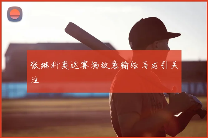张继科奥运赛场故意输给马龙引关注
