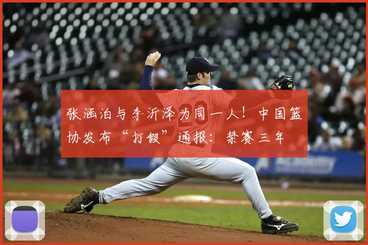 张涵泊与李沂泽为同一人!中国篮协发布“打假”通报:禁赛三年