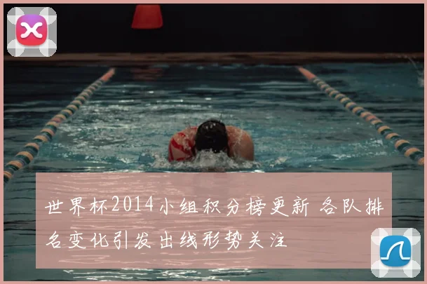 世界杯2014小组积分榜更新 各队排名变化引发出线形势关注