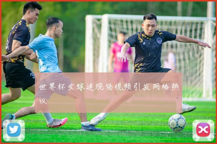 世界杯女球迷现场视频引发网络热议