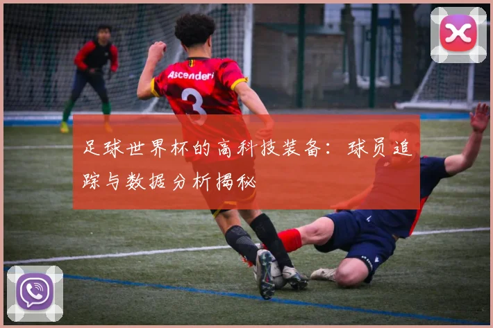 足球世界杯的高科技装备:球员追踪与数据分析揭秘