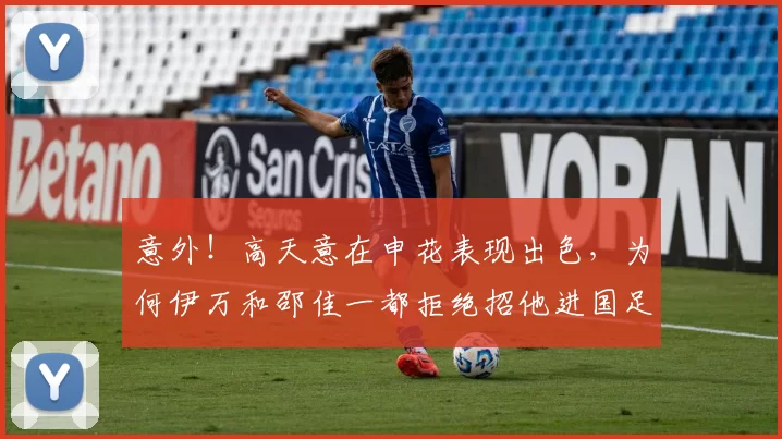 意外!高天意在申花表现出色,为何伊万和邵佳一都拒绝招他进国足