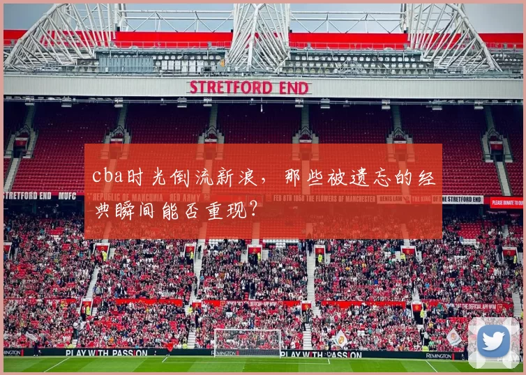 cba时光倒流新浪,那些被遗忘的经典瞬间能否重现?