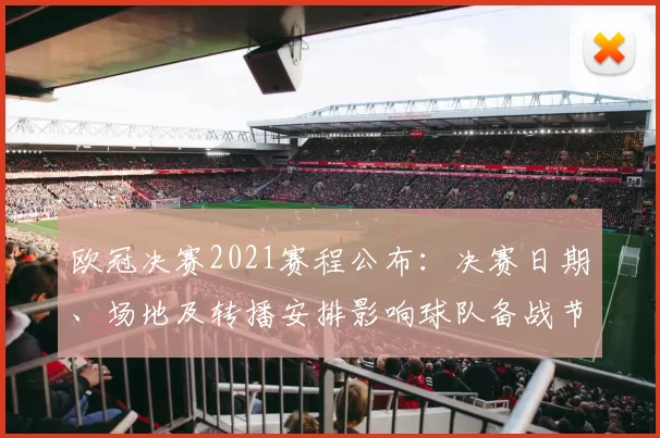 欧冠决赛2021赛程公布：决赛日期、场地及转播安排影响球队备战节奏