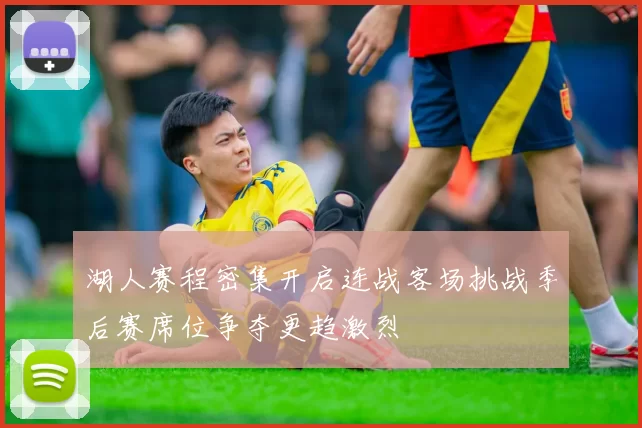 湖人赛程密集开启连战客场挑战季后赛席位争夺更趋激烈