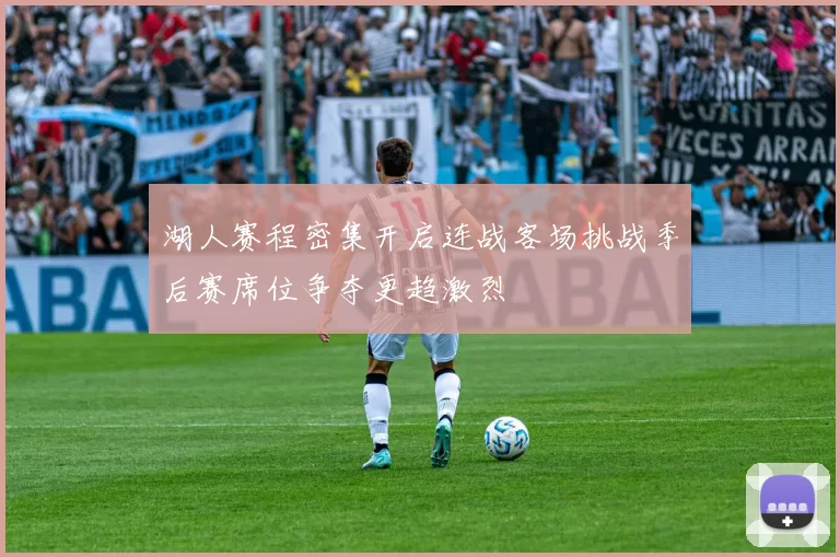 湖人赛程密集开启连战客场挑战季后赛席位争夺更趋激烈