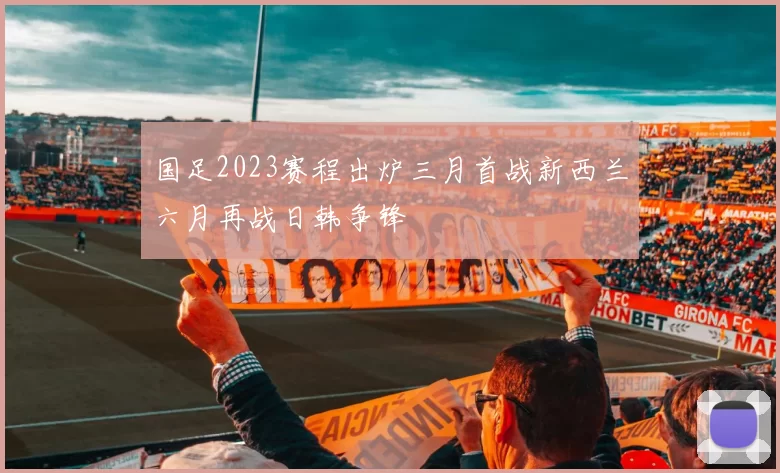 国足2023赛程出炉三月首战新西兰六月再战日韩争锋