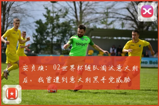 安贞焕：02世界杯随队淘汰意大利后，我曾遭到意大利黑手党威胁