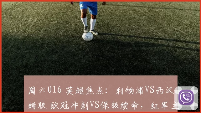 周六016 英超焦点:利物浦VS西汉姆联 欧冠冲刺VS保级续命,红军主场碾压铁锤帮_攻防_核心_客场