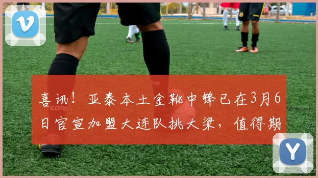 喜讯!亚泰本土金靴中锋已在3月6日官宣加盟大连队挑大梁,值得期待_谭龙_程长城_亚泰队