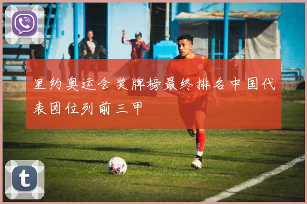 里约奥运会奖牌榜最终排名中国代表团位列前三甲