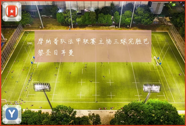 摩纳哥队法甲联赛主场三球完胜巴黎圣日耳曼