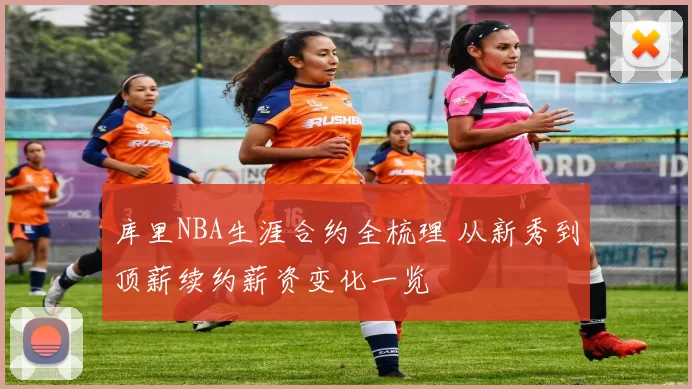 库里NBA生涯合约全梳理 从新秀到顶薪续约薪资变化一览