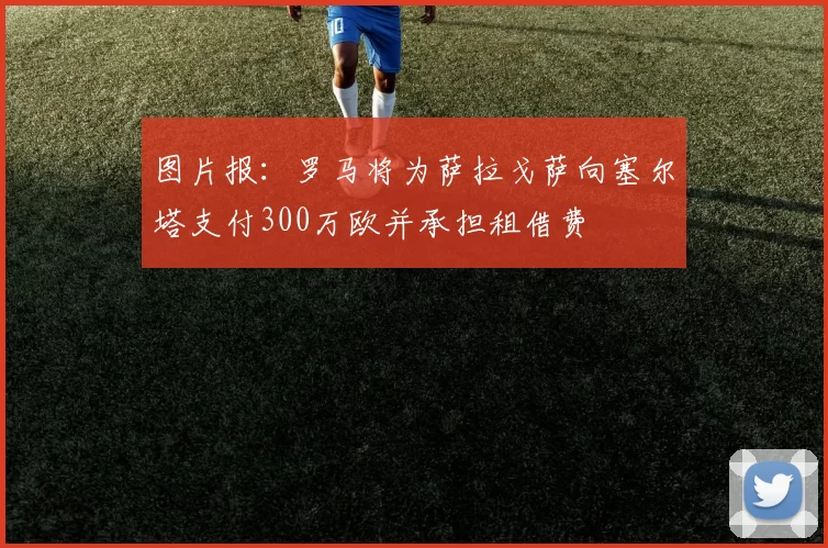 图片报：罗马将为萨拉戈萨向塞尔塔支付300万欧并承担租借费