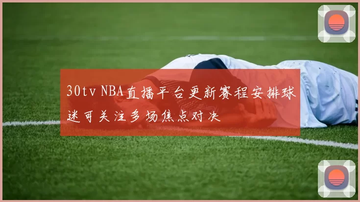 30tv NBA直播平台更新赛程安排球迷可关注多场焦点对决