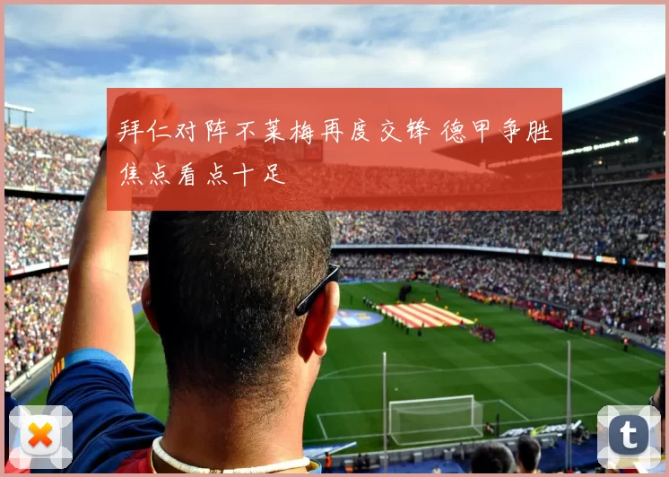 拜仁对阵不莱梅再度交锋 德甲争胜焦点看点十足