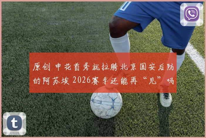 原创 申花首秀就拉胯北京国安后防的阿苏埃 2026赛季还能再“见”吗