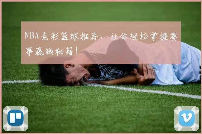 NBA竞彩篮球推荐,让你轻松掌握赛事赢钱秘籍!