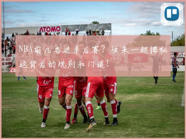 NBA前几名进季后赛？快来一起揭秘这背后的规则和门道！