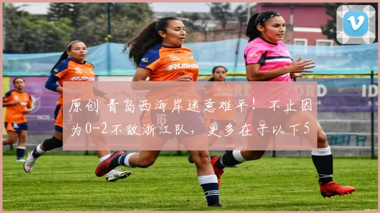 原创 青岛西海岸迷意难平！不止因为0-2不敌浙江队，更多在于以下5点！