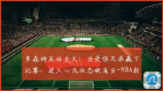 多森姆采访全文：为受伤兄弟赢下比赛，进入心流状态砍高分-NBA新闻