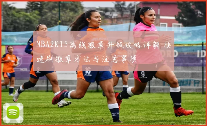 NBA2K15离线徽章升级攻略详解 快速刷徽章方法与注意事项