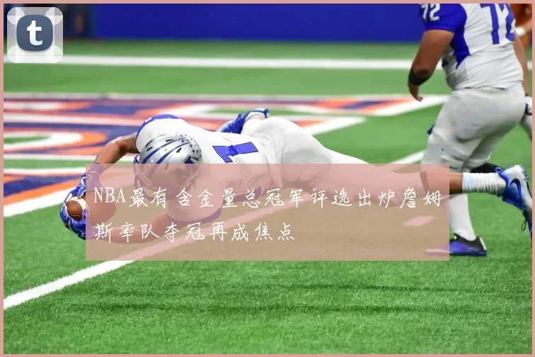 NBA最有含金量总冠军评选出炉詹姆斯率队夺冠再成焦点
