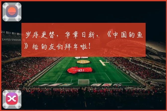 岁序更替，华章日新，《中国钓鱼》给钓友们拜年啦！