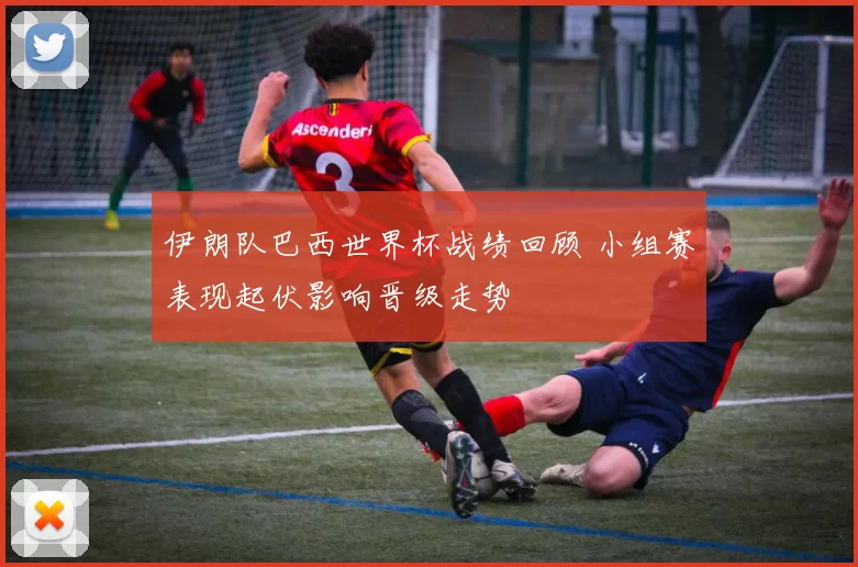 伊朗队巴西世界杯战绩回顾 小组赛表现起伏影响晋级走势