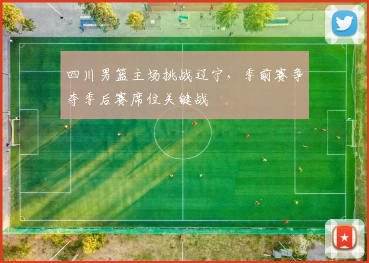 四川男篮主场挑战辽宁,季前赛争夺季后赛席位关键战