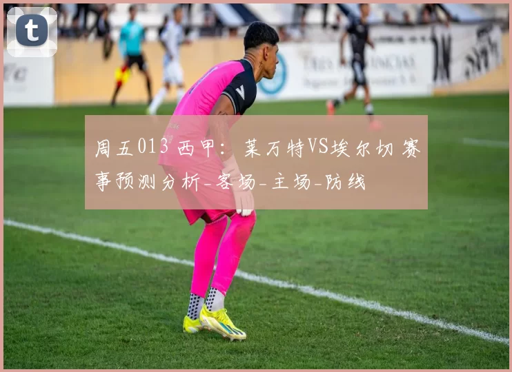 周五013 西甲:莱万特VS埃尔切 赛事预测分析_客场_主场_防线