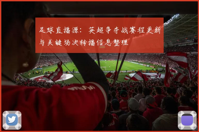 足球直播源：英超争夺战赛程更新与关键场次转播信息整理