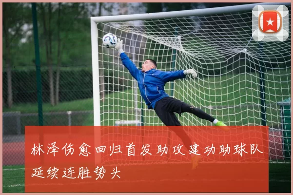 林泽伤愈回归首发助攻建功助球队延续连胜势头