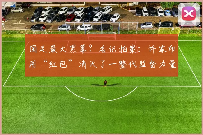 国足最大黑幕？名记拍案：许家印用“红包”消灭了一整代监督力量